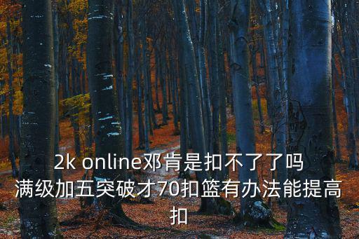 2k online邓肯是扣不了了吗满级加五突破才70扣篮有办法能提高扣