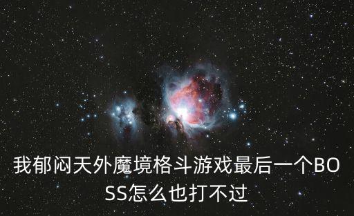 我郁闷天外魔境格斗游戏最后一个BOSS怎么也打不过