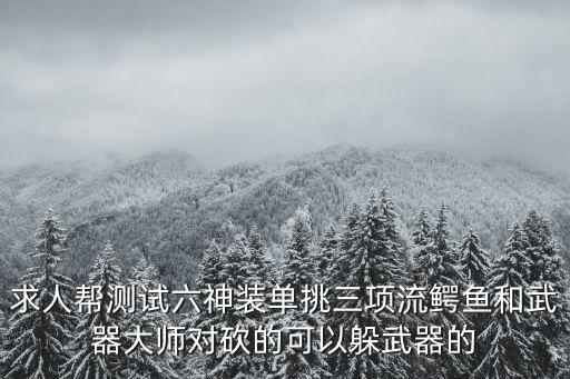 求人帮测试六神装单挑三项流鳄鱼和武器大师对砍的可以躲武器的