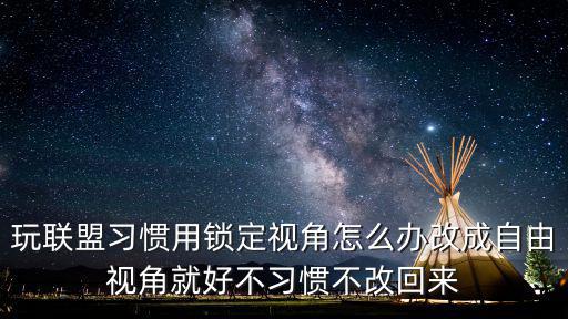 玩联盟习惯用锁定视角怎么办改成自由视角就好不习惯不改回来