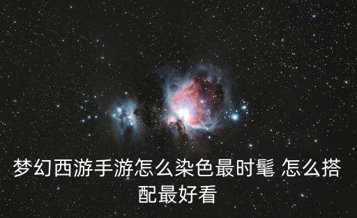 梦幻西游手游怎么染色最时髦 怎么搭配最好看