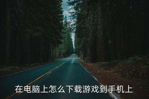 在电脑上怎么下载游戏到手机上