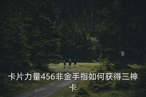 卡片力量456非金手指如何获得三神卡