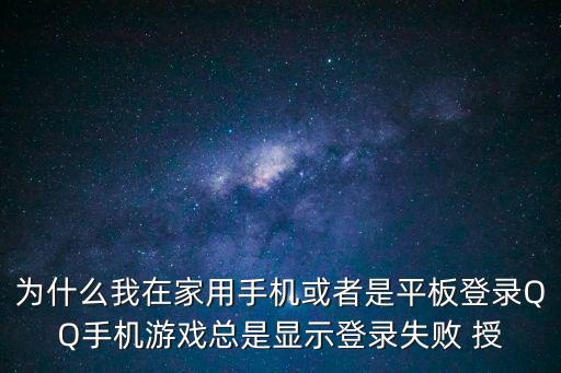 为什么我在家用手机或者是平板登录QQ手机游戏总是显示登录失败 授