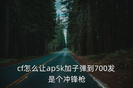 cf手游怎么把枪变成冲锋枪，cf怎么让ap5k加子弹到700发 是个冲锋枪