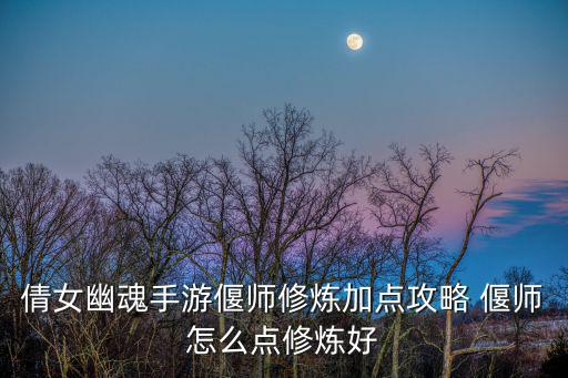 倩女幽魂手游偃师怎么点星芒，倩女幽魂2偃师怎样加点