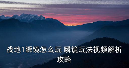 战地1手游潜望镜怎么用，战地1瞬镜怎么玩 瞬镜玩法视频解析攻略