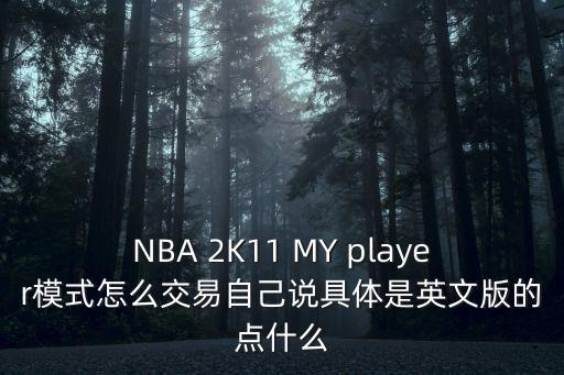 NBA 2K11 MY player模式怎么交易自己说具体是英文版的点什么