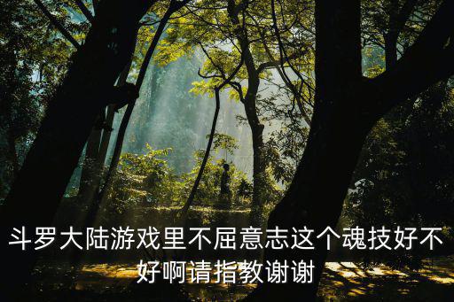 斗罗大陆游戏里不屈意志这个魂技好不好啊请指教谢谢