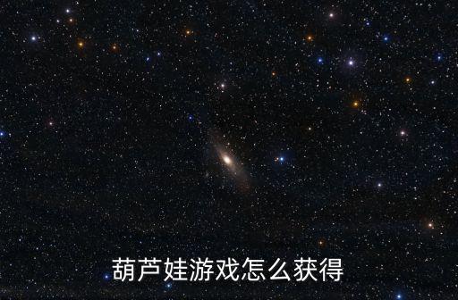 葫芦娃游戏怎么获得