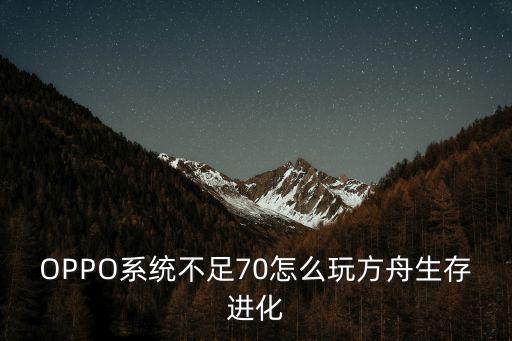 OPPO系统不足70怎么玩方舟生存进化