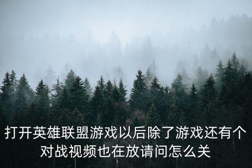 打开英雄联盟游戏以后除了游戏还有个对战视频也在放请问怎么关