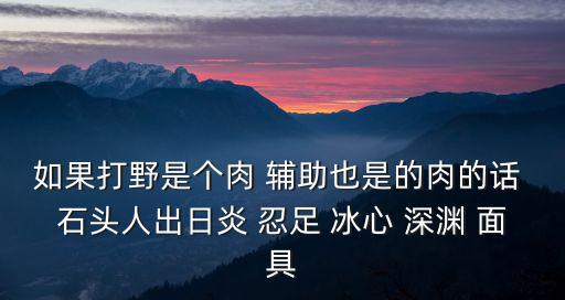 如果打野是个肉 辅助也是的肉的话 石头人出日炎 忍足 冰心 深渊 面具