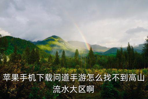 苹果手机下载问道手游怎么找不到高山流水大区啊