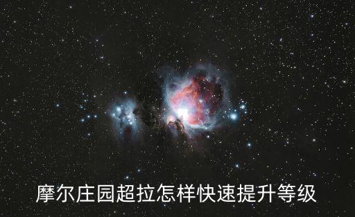 手游摩尔庄园超拉星级怎么提升，摩尔庄园中怎么样提高超级拉姆的星级