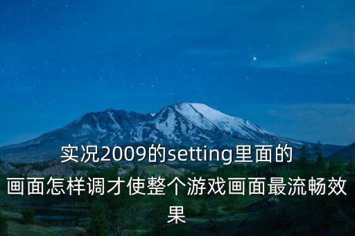 实况2009的setting里面的画面怎样调才使整个游戏画面最流畅效果