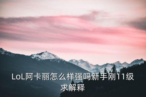 LoL阿卡丽怎么样强吗新手刚11级求解释