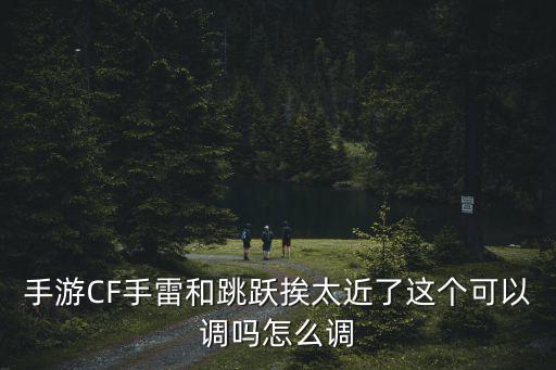 手游CF手雷和跳跃挨太近了这个可以调吗怎么调