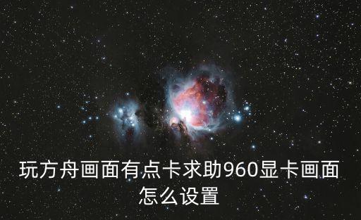 方舟手游画质该怎么调整，方舟生存进化怎么调分辨率还卡不卡