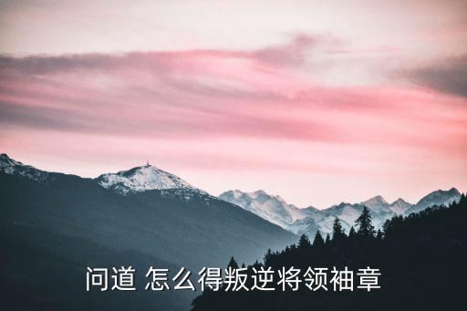 问道 怎么得叛逆将领袖章