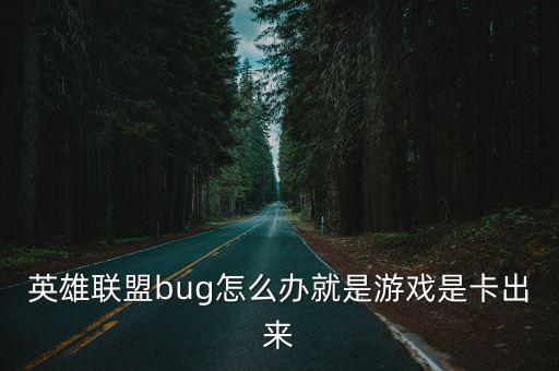 英雄联盟bug怎么办就是游戏是卡出来