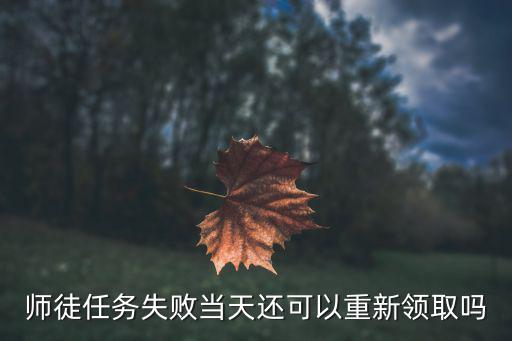 诛仙手游师徒任务失败了怎么办，师徒任务失败当天还可以重新领取吗