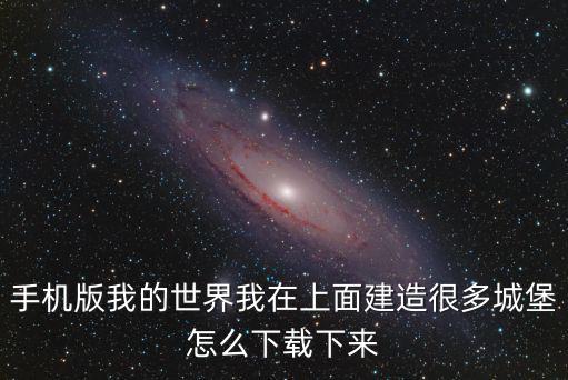 手机版我的世界我在上面建造很多城堡怎么下载下来