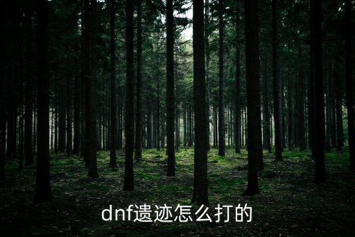 dnf手游地图怎么打遗迹，DNF的遗迹怎么打