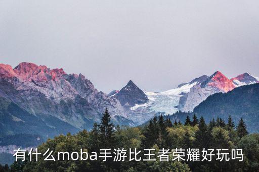 有什么moba手游比王者荣耀好玩吗