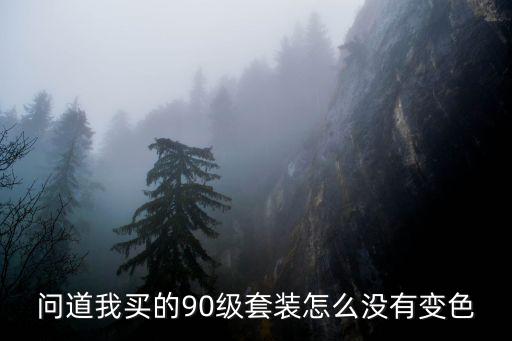 问道手游90套装怎么没有颜色，问道我买的90级套装怎么没有变色