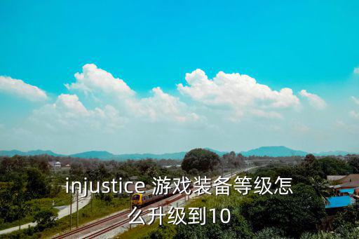 injustice 游戏装备等级怎么升级到10