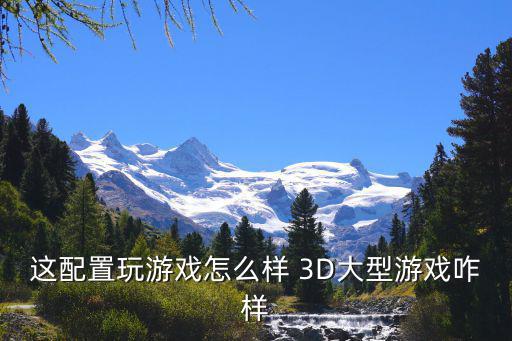 这配置玩游戏怎么样 3D大型游戏咋样