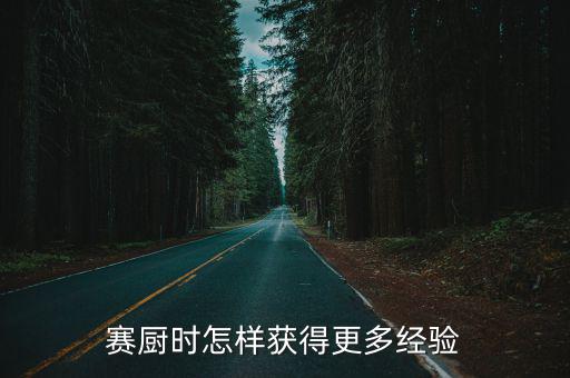 天刀手游怎么获取厨师经验，赛厨时怎样获得更多经验