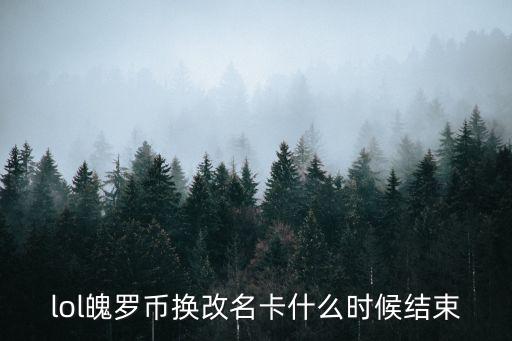 lol魄罗币换改名卡什么时候结束