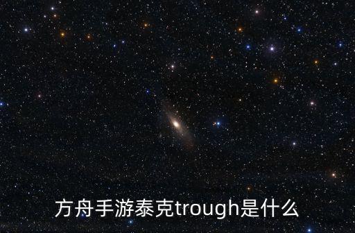 方舟手游泰克trough是什么