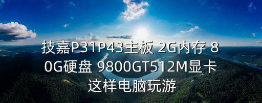 技嘉P31P43主板 2G内存 80G硬盘 9800GT512M显卡 这样电脑玩游