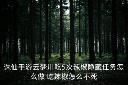 诛仙手游云梦川吃5次辣椒隐藏任务怎么做 吃辣椒怎么不死