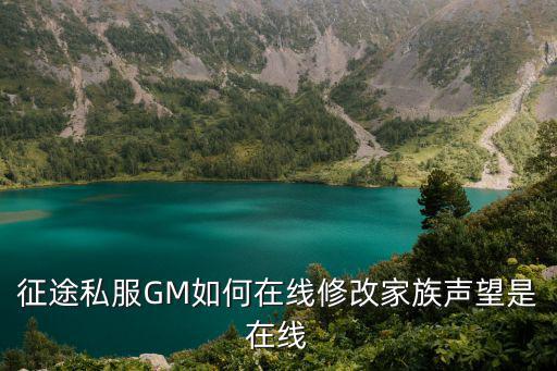 征途私服GM如何在线修改家族声望是在线