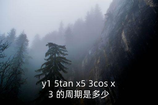 y1 5tan x5 3cos x3 的周期是多少