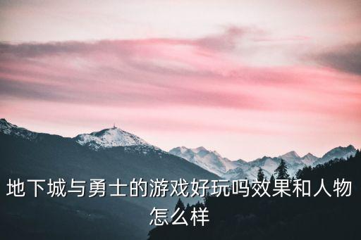 地下城与勇士的游戏好玩吗效果和人物怎么样