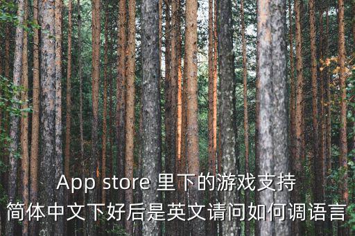 App store 里下的游戏支持简体中文下好后是英文请问如何调语言