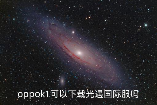 oppok1可以下载光遇国际服吗