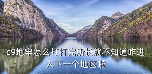 c9地牢怎么打打完所长就不知道咋进入下一个地区啦