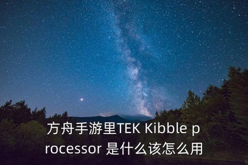 方舟手游里TEK Kibble processor 是什么该怎么用