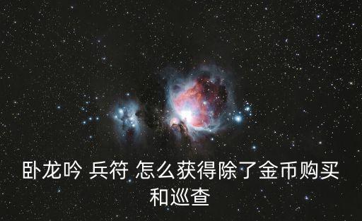 卧龙吟 兵符 怎么获得除了金币购买和巡查