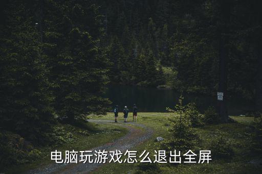 电脑玩游戏怎么退出全屏