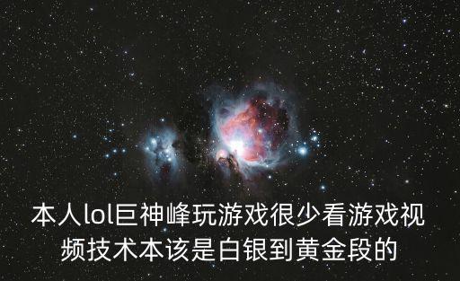 本人lol巨神峰玩游戏很少看游戏视频技术本该是白银到黄金段的