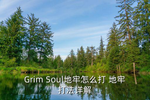 Grim Soul地牢怎么打 地牢打法详解