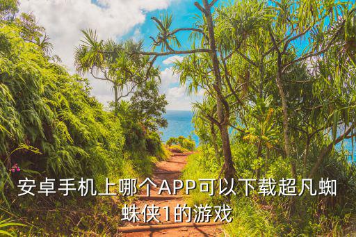 安卓手机上哪个APP可以下载超凡蜘蛛侠1的游戏