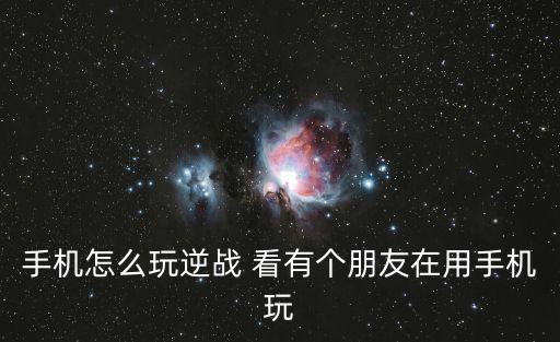 手机怎么玩逆战 看有个朋友在用手机玩